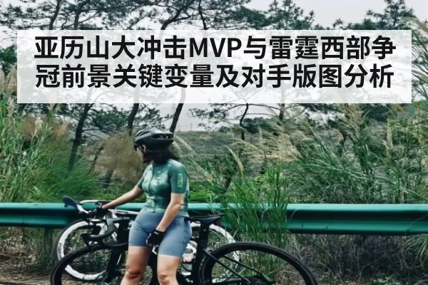 亚历山大冲击MVP与雷霆西部争冠前景关键变量及对手版图分析