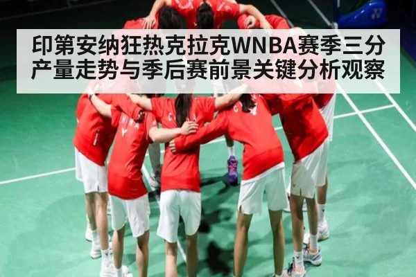 印第安纳狂热克拉克WNBA赛季三分产量走势与季后赛前景关键分析观察